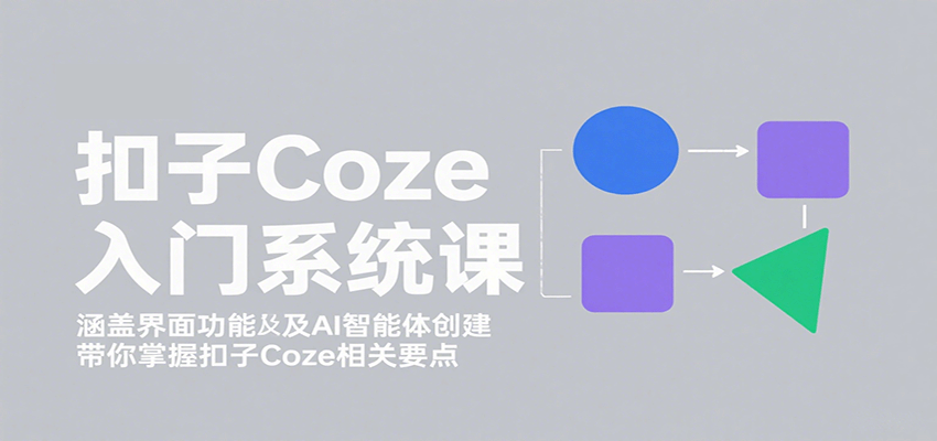 扣子Coze入门系统课:涵盖界面功能及AI智能体创建,带你掌握扣子Coze相关要点-大可网创