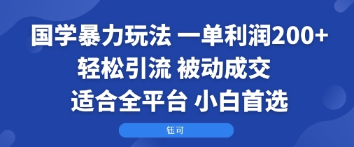 国学暴力玩法:一单利润2张+轻松引流 被动成交 适合全平台 小白首选-大可网创