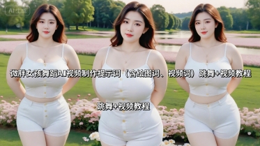 微胖女孩舞蹈AI视频制作提示词(含绘图词、视频词) 跳舞+视频教程-大可网创