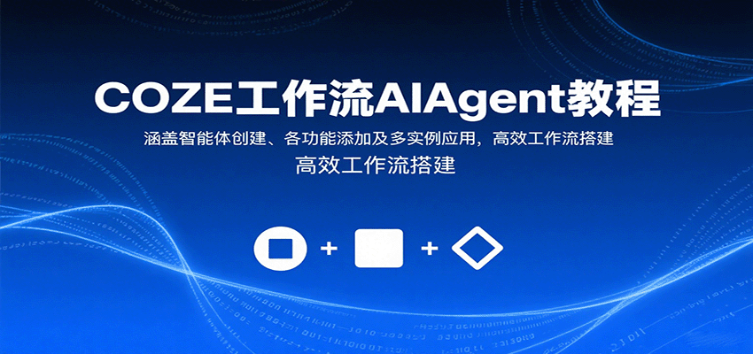 COZE工作流AIAgent教程:涵盖智能体创建、各功能添加及多实例应用,高效工作流搭建-大可网创