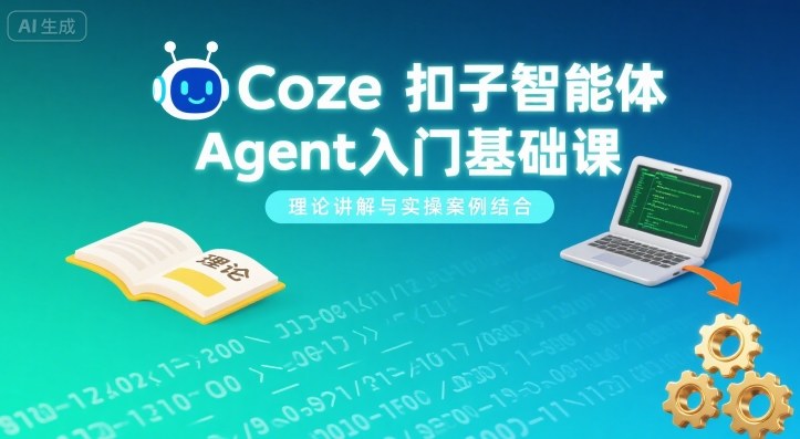 Coze扣子智能体Agent入门基础课,理论讲解与实操案例结合-大可网创