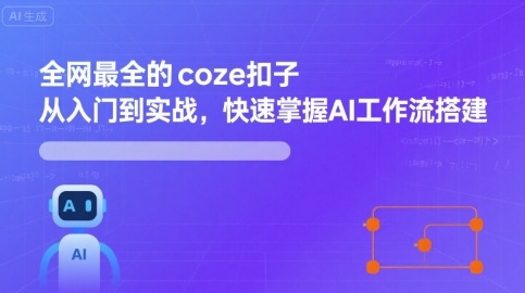 全网最全的coze扣子从入门到实战,快速掌握AI工作流搭建-大可网创