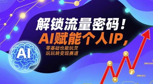 解锁流量密码!AI赋能个人IP,零基础也能玩转变现赛道-大可网创