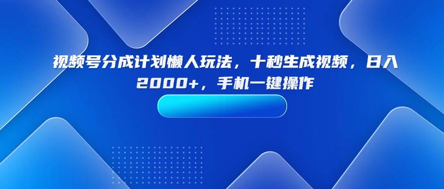 (15932期)视频号分成计划懒人玩法,十秒生成视频,日入2000+,手机一键操作-大可网创