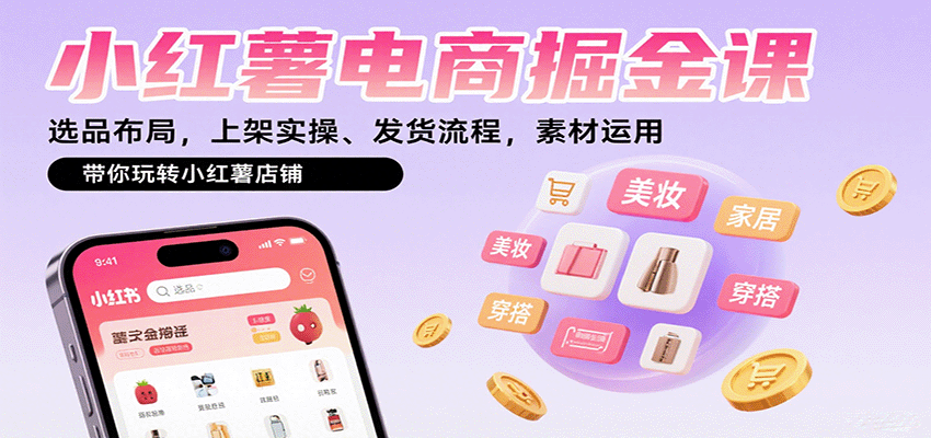 小红薯电商掘金课:选品布局,上架实操、发货流程,素材运用,带你玩转小红薯店铺-大可网创