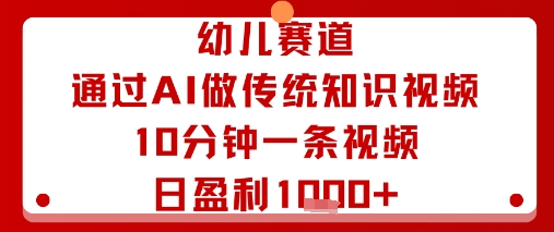 幼儿赛道:通过AI做传统知识视频,10分钟一条视频,日盈利多张-大可网创