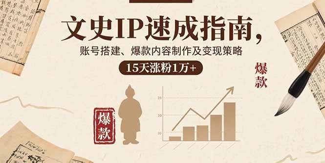 (15948期)文史IP速成指南,账号搭建、爆款内容制作及变现策略,15天涨粉1万+-大可网创