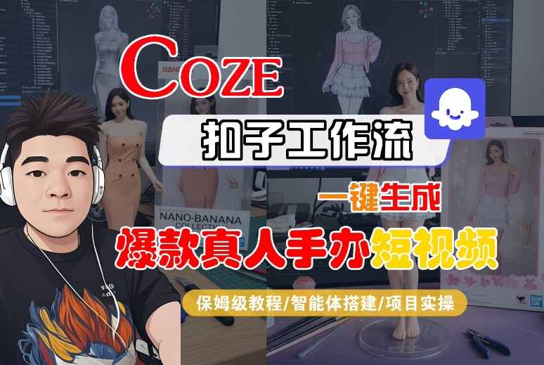 COZE扣子工作流一键生成爆款真人手办短视频,保姆级教程-智能体搭建-项目实操-大可网创