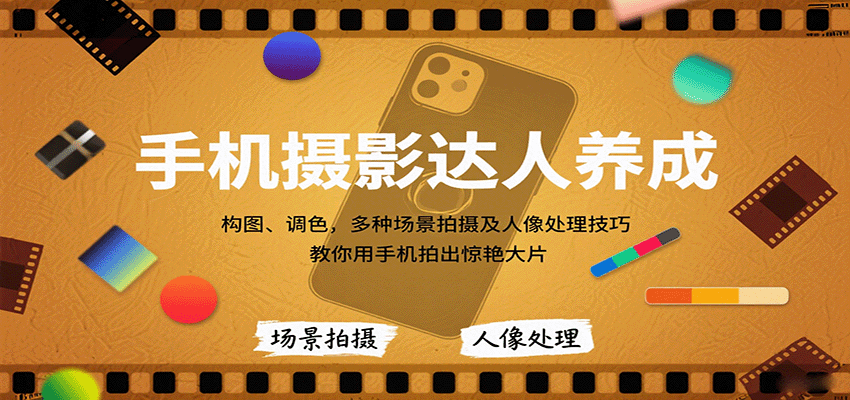 手机摄影达人养成,构图、调色,多种场景拍摄及人像处理技巧,教你用手机拍出惊艳大片-大可网创
