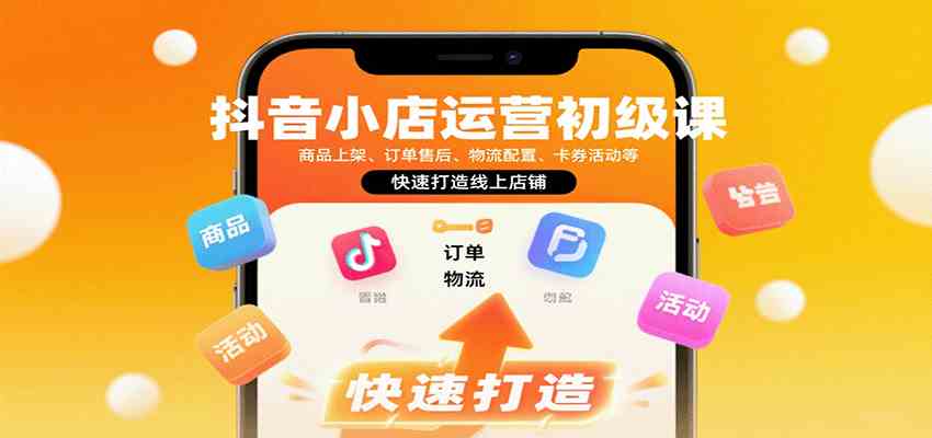 抖音小店运营初级课:商品上架、订单售后、物流配置、卡券活动等,快速打造线上店铺-大可网创