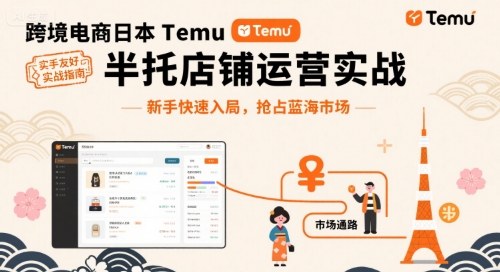 跨境电商日本Temu半托管店铺运营实战,新手快速入局,抢占蓝海市场-大可网创