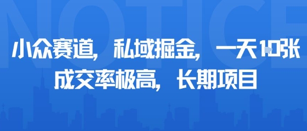 小众赛道,私域掘金,一天多张,成交率极高,长期项目-大可网创