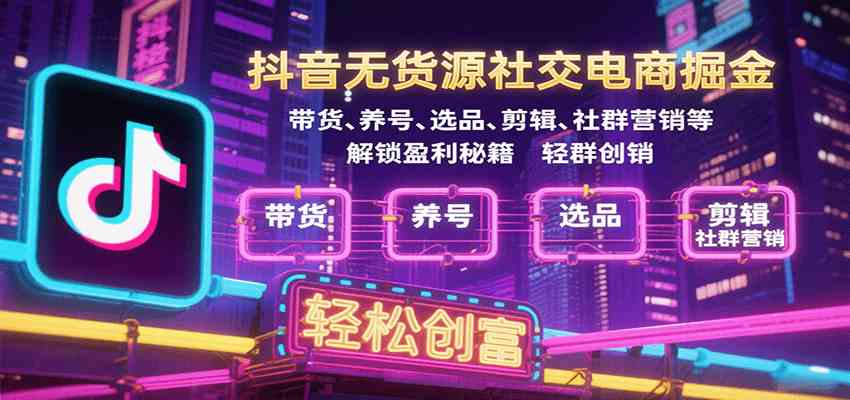 抖音无货源社交电商掘金,带货、养号、选品、剪辑、社群营销等解锁盈利秘籍轻松创富-大可网创