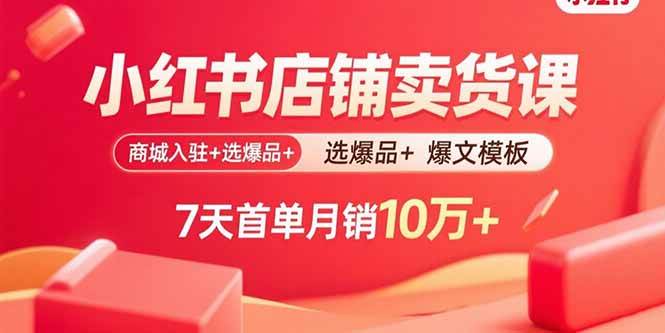 (15955期)小红书店铺卖货课:商城入驻+选爆品+爆文模板,7天首单月销10万+-大可网创