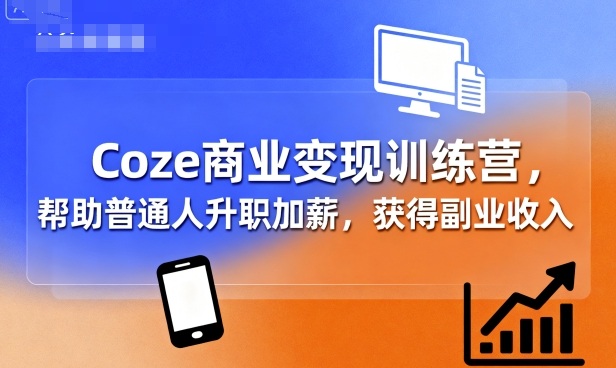 Coze商业变现训练营,帮助普通人升职加薪, 获得副业收入-大可网创