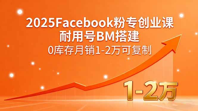 (15964期)2025Facebook粉专创业课,耐用号BM搭建,0库存月销1-2万可复制-大可网创