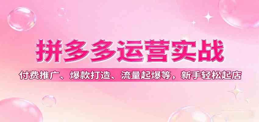 拼多多运营实战,付费推广、爆款打造、流量起爆等,新手轻松起店-大可网创