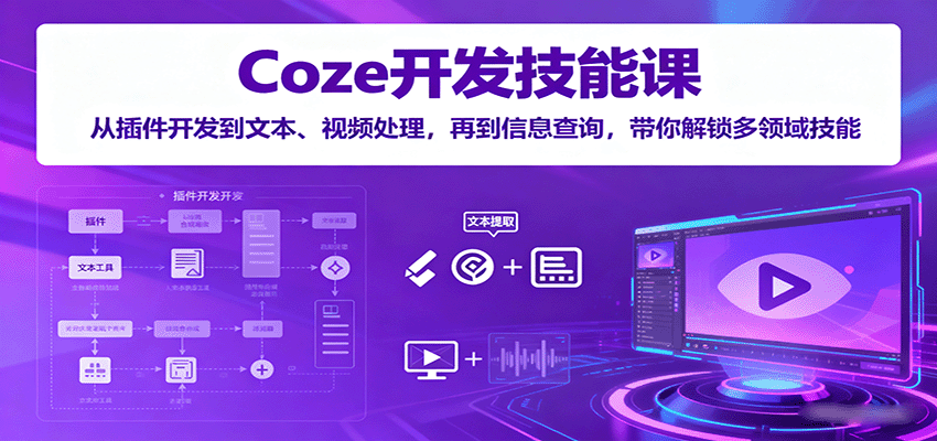 Coze开发技能课:从插件开发到文本、视频处理,再到信息查询,带你解锁多领域技能-大可网创