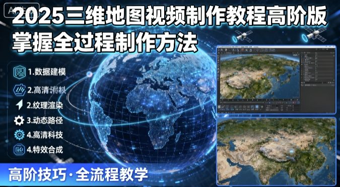 2025三维地图视频制作教程高阶版,掌握全过程制作方法-大可网创