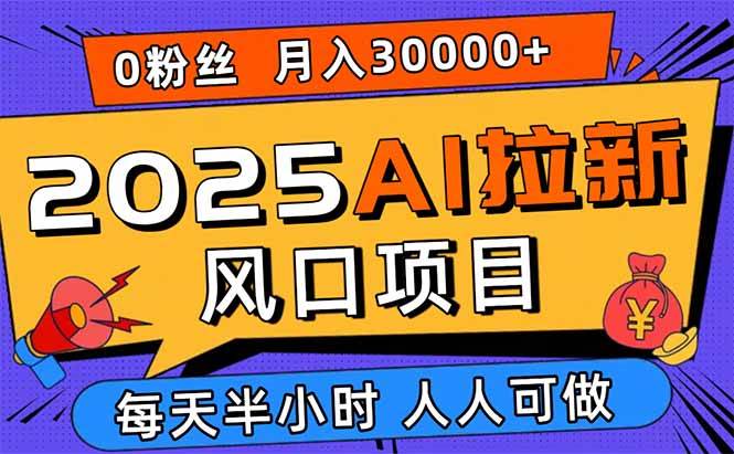 (15984期)2025AI拉新风口项目,0粉0基础月入30000+新手小白轻松学会-大可网创