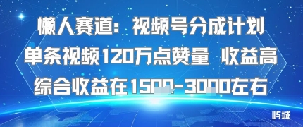 懒人赛道:视频号分成计划单条视频120W点赞量 收益高综合收益在1.5K左右-大可网创