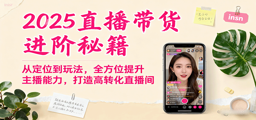 2025直播带货进阶秘籍,从定位到玩法,全方位提升主播能力,打造高转化直播间-大可网创