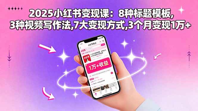 (15993期)2025小红书变现课:8种标题模板,3种视频写作法,7大变现方式,3个月变现1万+-大可网创
