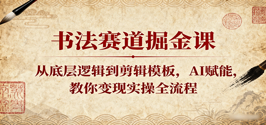 书法赛道掘金课:从底层逻辑到剪辑模板,AI赋能,教你变现实操全流程-大可网创