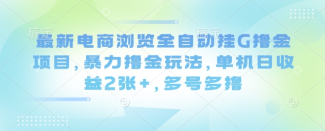 最新电商浏览全自动挂G撸金项目,暴力撸金玩法,单机日收益2张+,多号多撸【揭秘】-大可网创