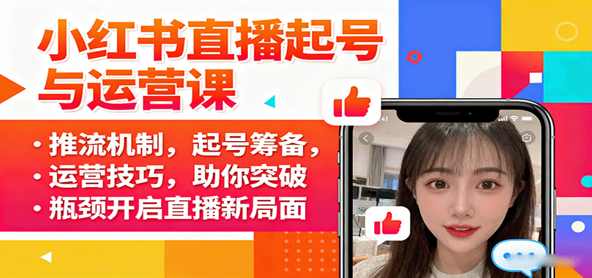 小红书直播起号与运营课:推流机制,起号筹备,运营技巧,助你突破瓶颈开启直播新局面-大可网创