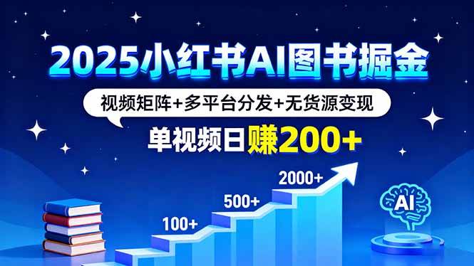 (16011期)2025小红书AI图书掘金,视频矩阵+多平台分发+无货源变现,单视频日赚200+-大可网创