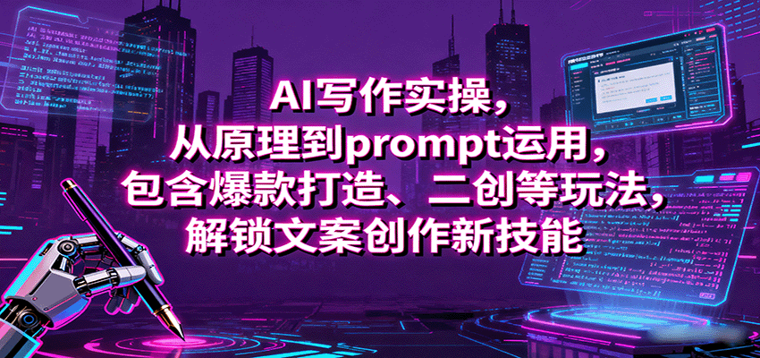 AI写作实操,从原理到prompt运用,包含爆款打造、二创等玩法,解锁文案创作新技能-大可网创