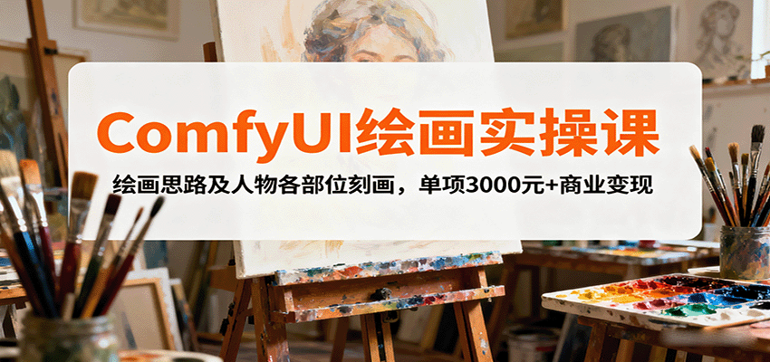ComfyUI绘画实操课,绘画思路及人物各部位刻画,单项3000元+商业变现-大可网创
