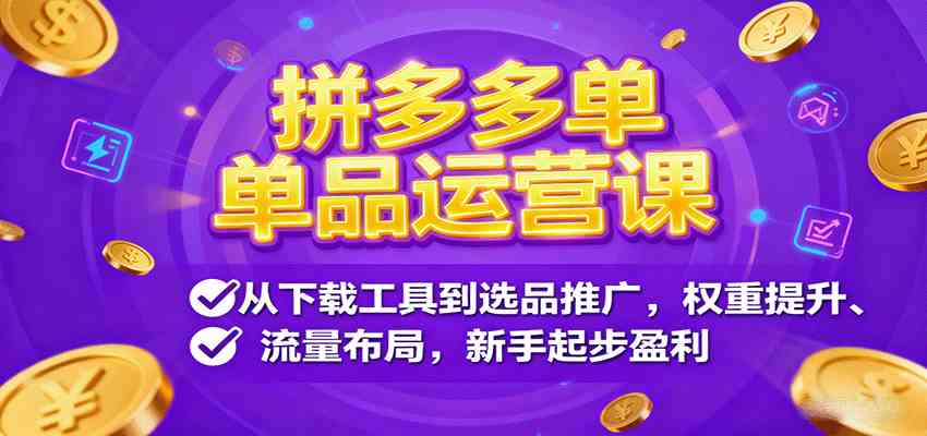 拼多多单品运营课,从下载工具到选品推广,权重提升、流量布局,新手起步盈利-大可网创