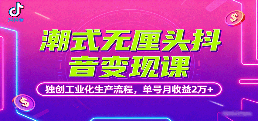 潮式无厘头抖音变现课,独创工业化生产流程,单号月收益2万+-大可网创