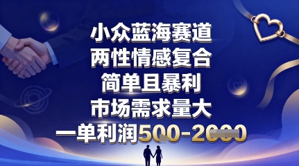 小众蓝海赛道,两性情感复合,简单且暴利,市场需求量大,一单利润5张,未来几年可持续深耕的项目-大可网创