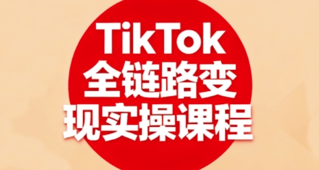 TikTok全链路变现实操课程,全方位助力学员掌握TK变现技能-大可网创