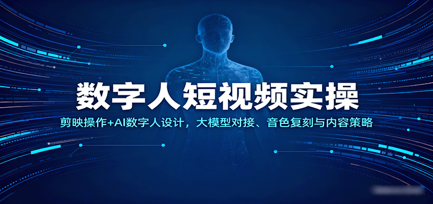 数字人短视频实操,剪映操作+AI数字人设计,大模型对接、音色复刻与内容策略-大可网创