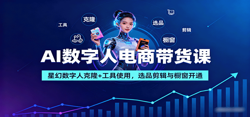 AI数字人电商带货课:星幻数字人克隆+工具使用,选品剪辑与橱窗开通-大可网创
