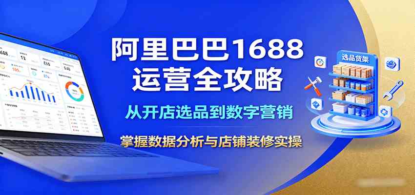 阿里巴巴1688运营全攻略:从开店选品到数字营销,掌握数据分析与店铺装修实操-大可网创