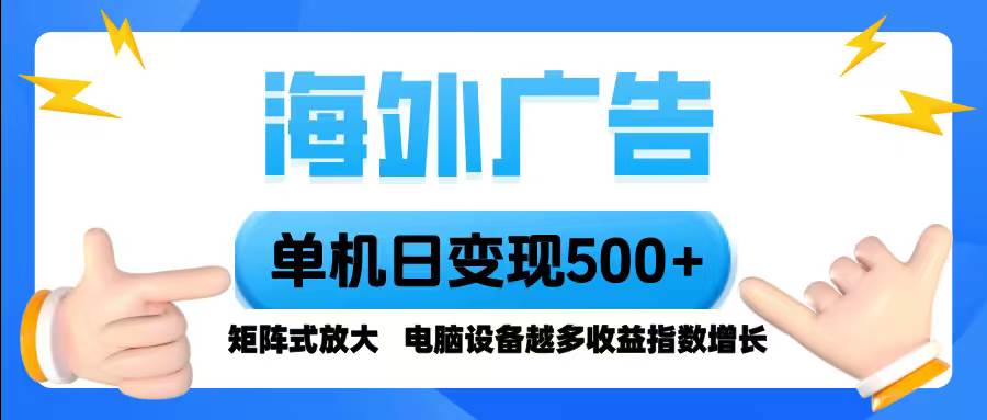 (16068期)海外广告 单机单日变现500+ 脚本全自动操作,设备越多,收益翻倍,小白…-大可网创