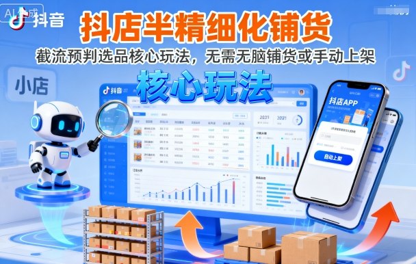 抖店半精细化铺货,截流预判选品核心玩法,无需无脑铺货或手动上架(更新9月)-大可网创