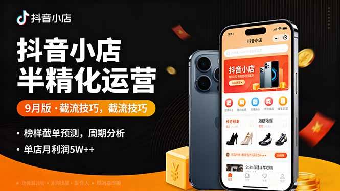 (16071期)抖音小店半精细化运营9月版,截流技巧,榜单预判,周期分析,单店月利润5w+-大可网创