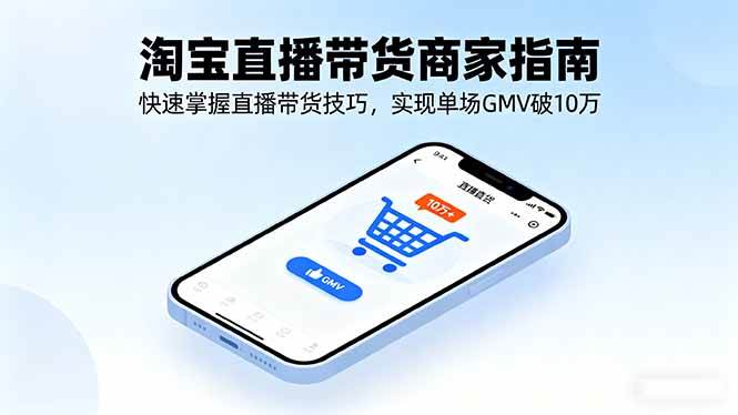 (16075期)淘宝直播带货商家指南,快速掌握直播带货技巧,实现单场GMV破10万-大可网创