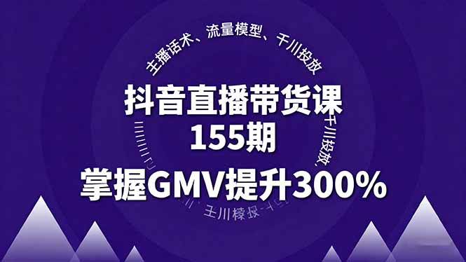 (16074期)抖音直播带货课155期,主播话术、流量模型、千川投放,掌握GMV提升300%-大可网创