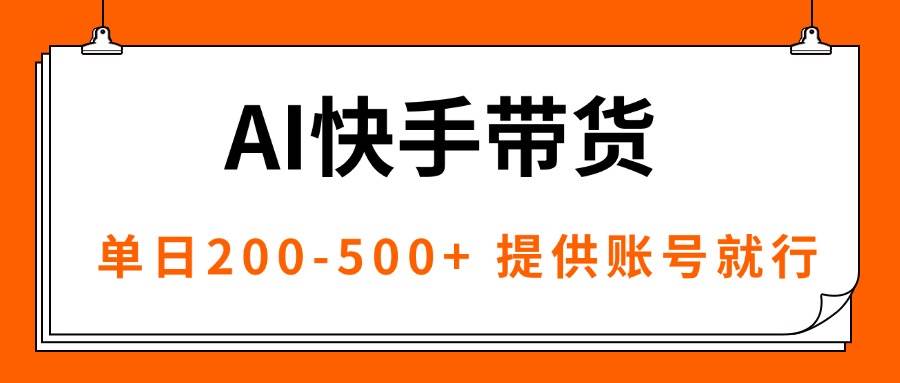 (16077期)AI黑科技快手带货,提供账号就行,独家AB技术,单日200-500+-大可网创