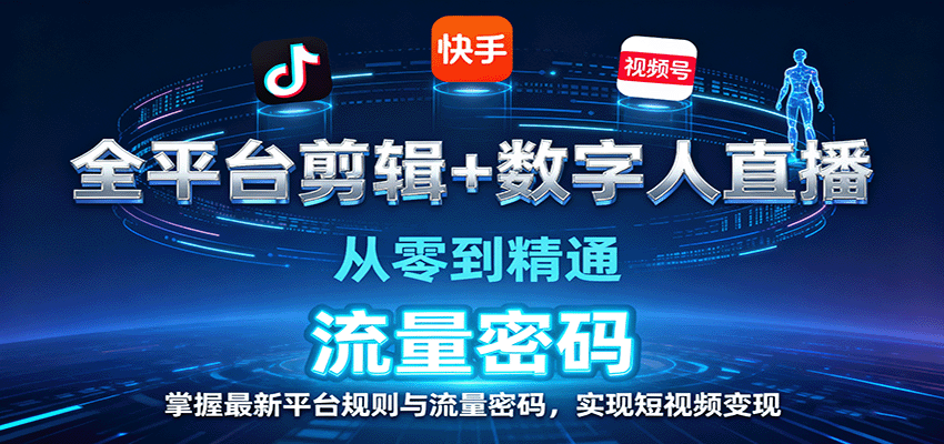 全平台剪辑+数字人直播,从零到精通,掌握最新平台规则与流量密码,实现短视频变现-大可网创