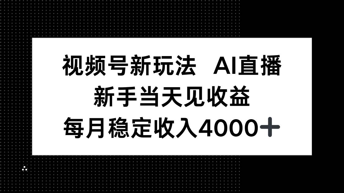 (16080期)视频号新玩法AI直播,新手小白当天见收益,月入4000+-大可网创
