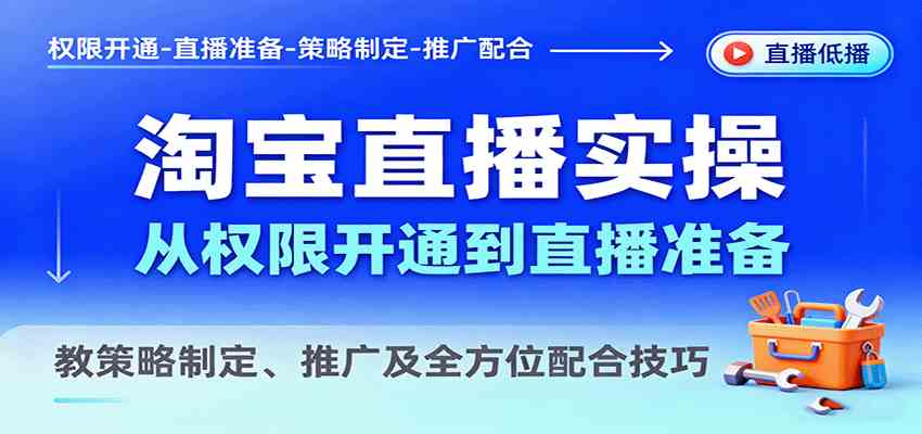 淘宝直播实操,从权限开通到直播准备,教策略制定、推广及全方位配合技巧-大可网创
