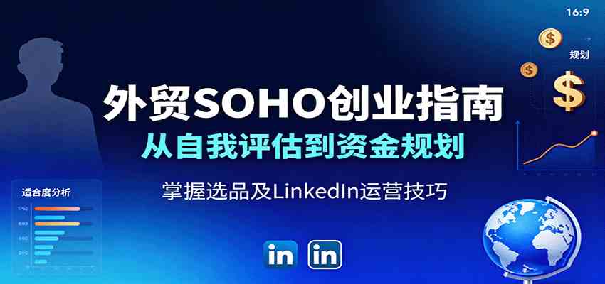 外贸SOHO创业指南:从自我评估到资金规划,掌握选品及LinkedIn运营技巧-大可网创